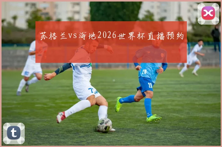 苏格兰vs海地2026世界杯直播预约