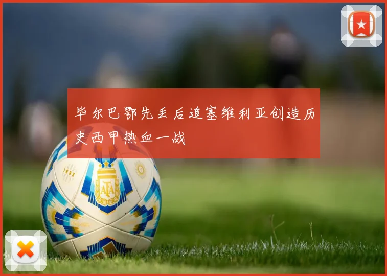 毕尔巴鄂先丢后追塞维利亚创造历史西甲热血一战
