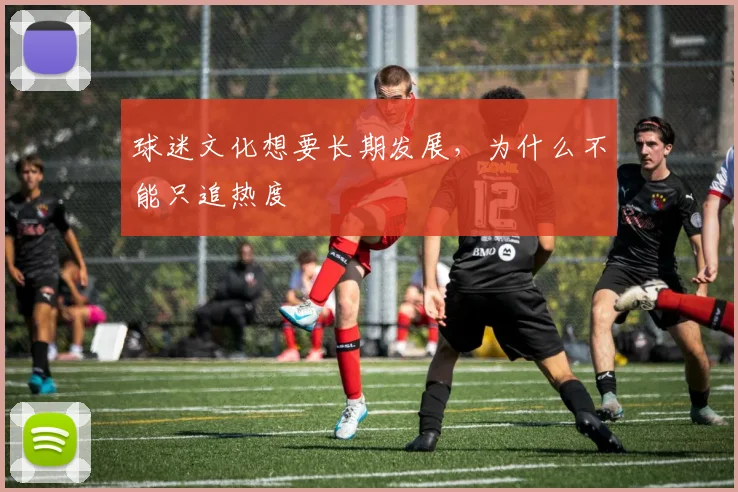 球迷文化想要长期发展，为什么不能只追热度