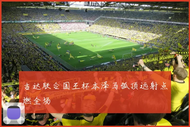 吉达联合国王杯本泽马弧顶远射点燃全场