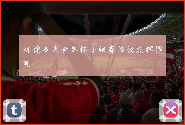 林德洛夫世界杯小组赛临场发挥预测