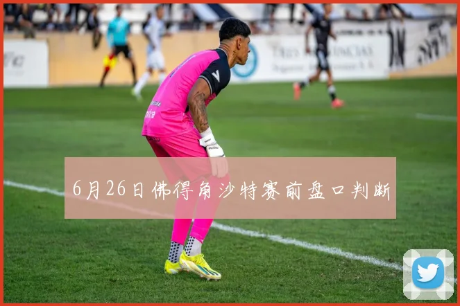 6月26日佛得角沙特赛前盘口判断