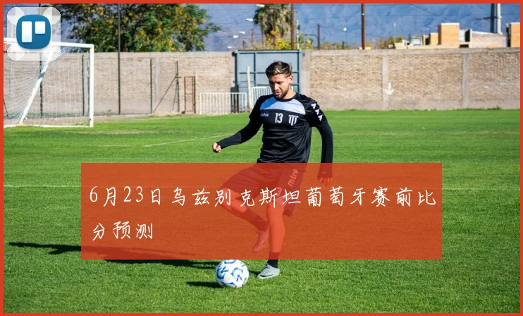 6月23日乌兹别克斯坦葡萄牙赛前比分预测