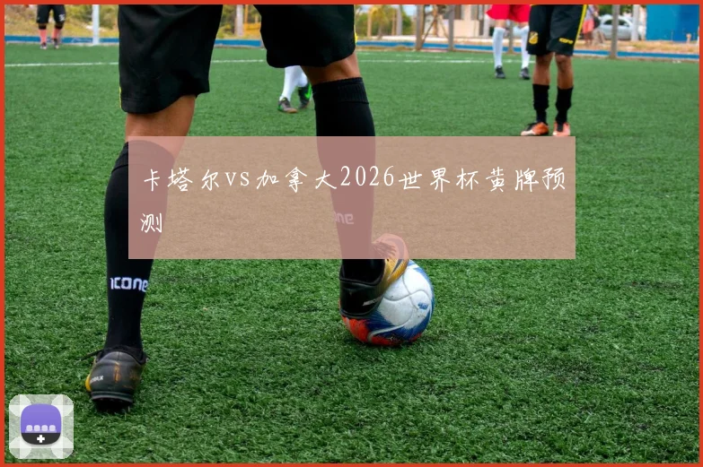 卡塔尔vs加拿大2026世界杯黄牌预测