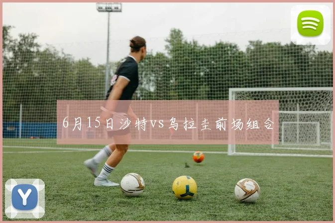 6月15日沙特vs乌拉圭前场组合