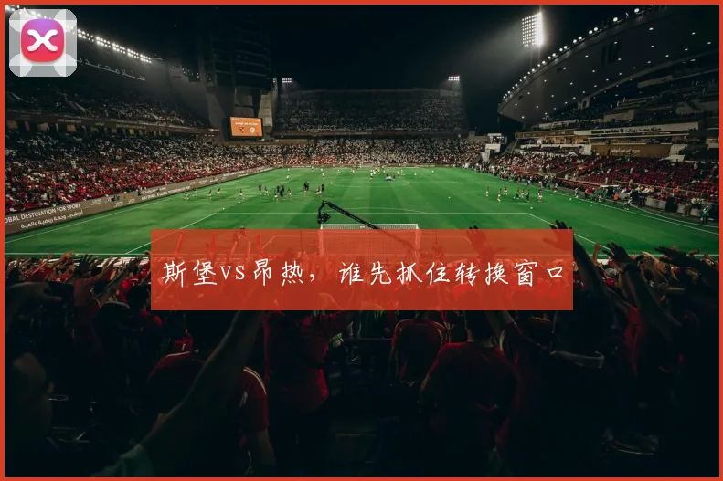 斯堡vs昂热,谁先抓住转换窗口