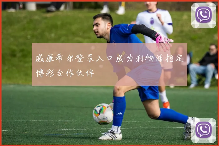 威廉希尔登录入口成为利物浦指定博彩合作伙伴