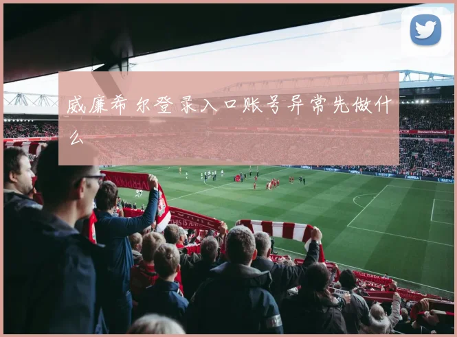 威廉希尔登录入口账号异常先做什么