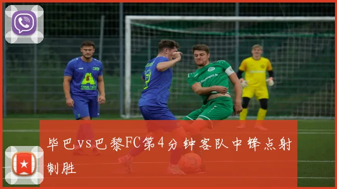 毕巴vs巴黎FC第4分钟客队中锋点射制胜