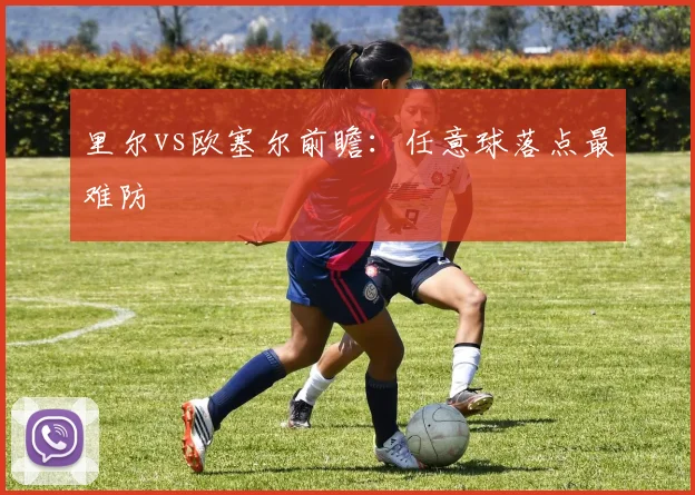 里尔vs欧塞尔前瞻：任意球落点最难防