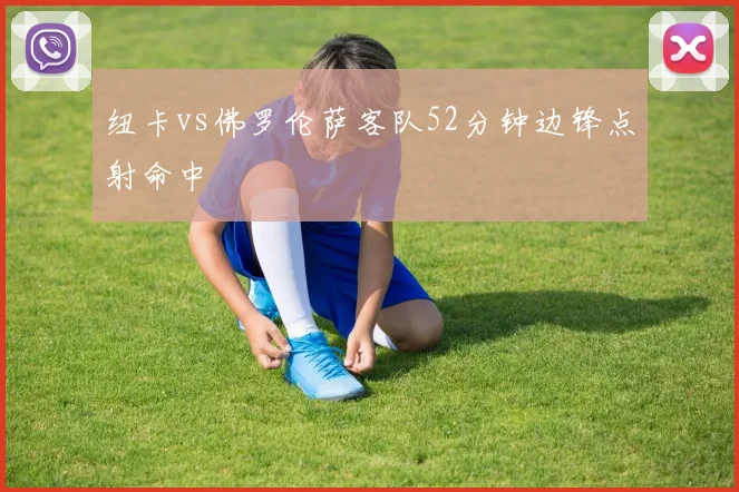 纽卡vs佛罗伦萨客队52分钟边锋点射命中