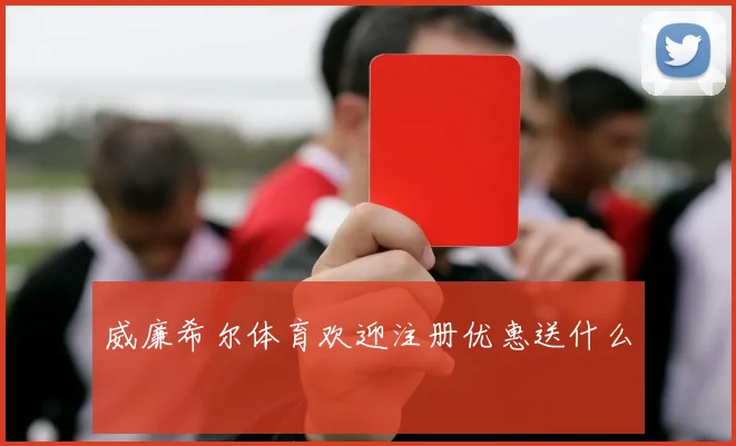 威廉希尔体育欢迎注册优惠送什么