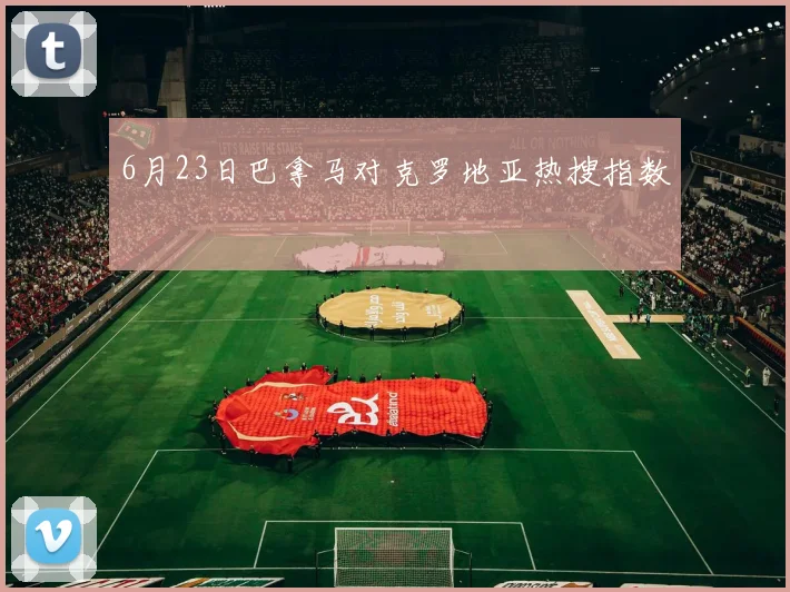6月23日巴拿马对克罗地亚热搜指数