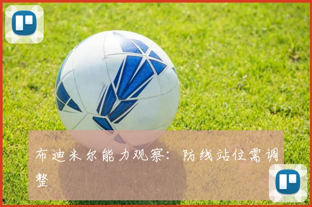 布迪米尔能力观察:防线站位需调整