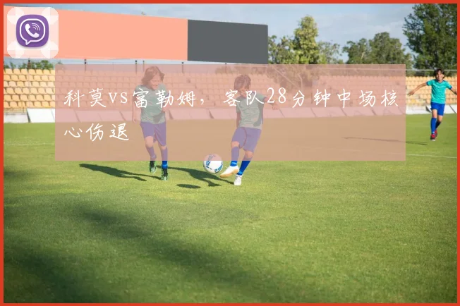 科莫vs富勒姆，客队28分钟中场核心伤退