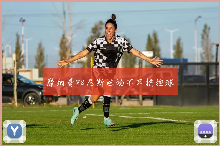 摩纳哥vs尼斯这场不只拼控球