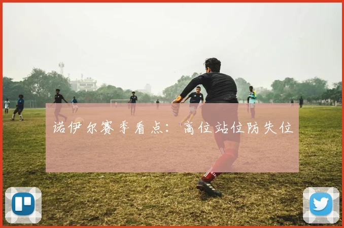 诺伊尔赛季看点：高位站位防失位