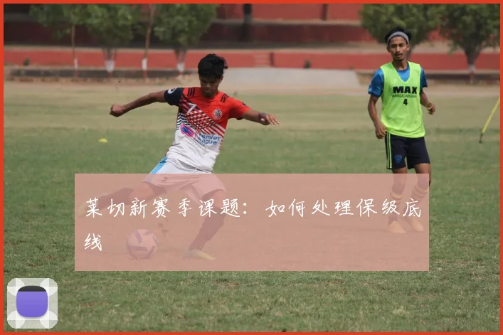 莱切新赛季课题：如何处理保级底线