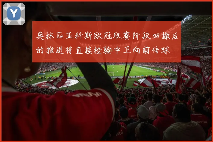奥林匹亚科斯欧冠联赛阶段回撤后的推进将直接检验中卫向前传球