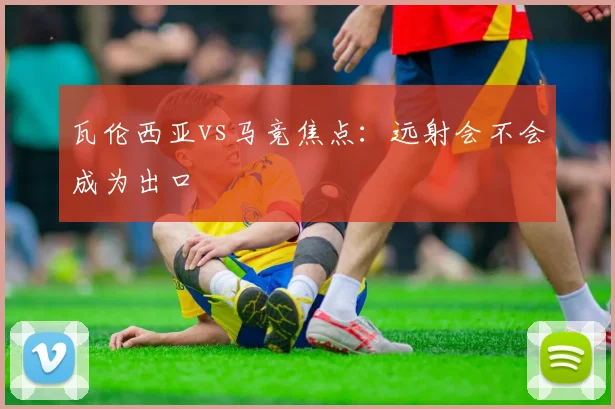 瓦伦西亚vs马竞焦点：远射会不会成为出口